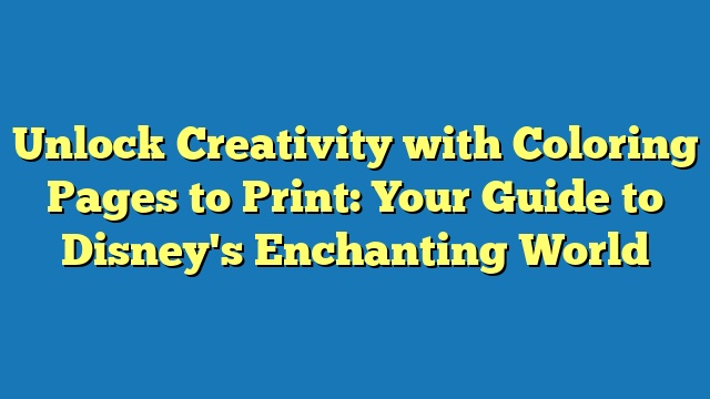 Unlock Creativity with Coloring Pages to Print: Your Guide to Disney's Enchanting World