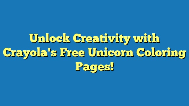 Unlock Creativity with Crayola's Free Unicorn Coloring Pages!