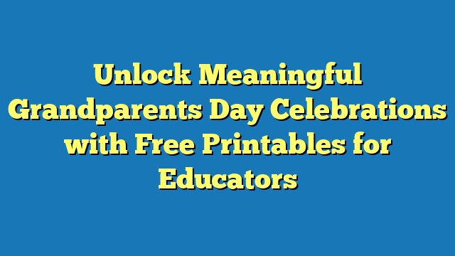 Unlock Meaningful Grandparents Day Celebrations with Free Printables for Educators