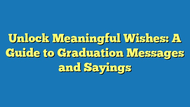 Unlock Meaningful Wishes: A Guide to Graduation Messages and Sayings