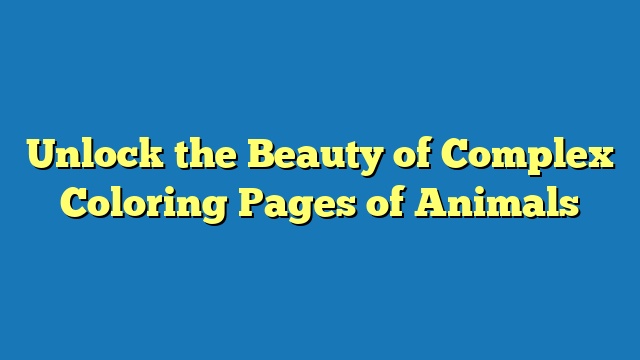 Unlock the Beauty of Complex Coloring Pages of Animals