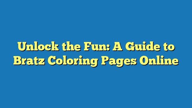 Unlock the Fun: A Guide to Bratz Coloring Pages Online