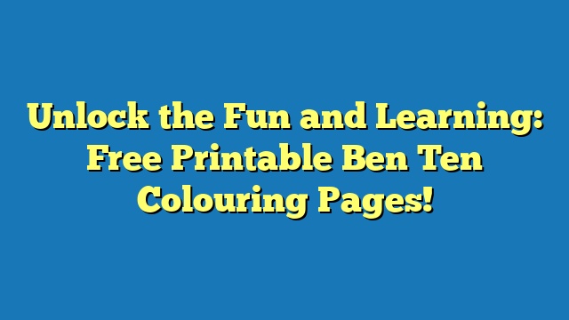 Unlock the Fun and Learning: Free Printable Ben Ten Colouring Pages!