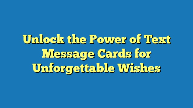 Unlock the Power of Text Message Cards for Unforgettable Wishes
