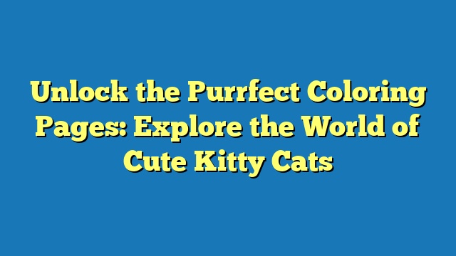 Unlock the Purrfect Coloring Pages: Explore the World of Cute Kitty Cats