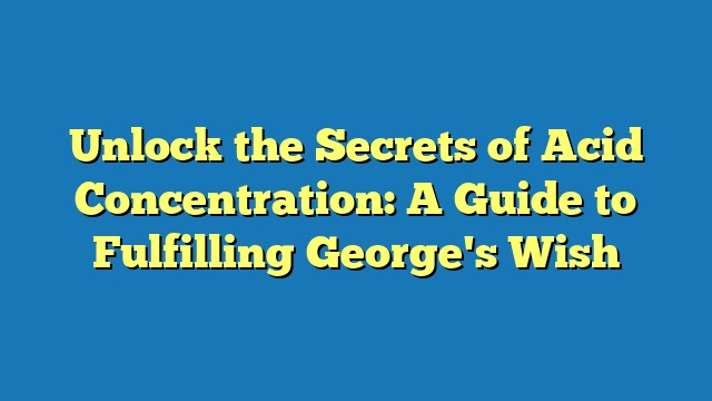 Unlock the Secrets of Acid Concentration: A Guide to Fulfilling George's Wish