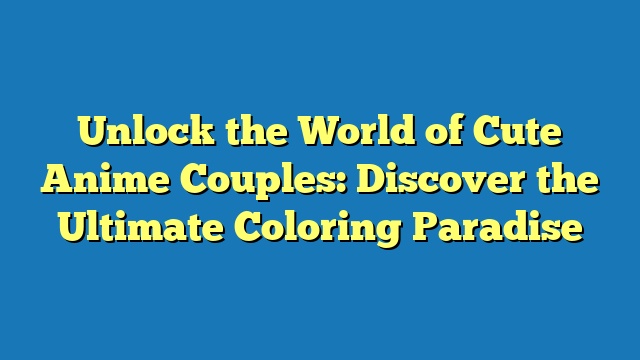 Unlock the World of Cute Anime Couples: Discover the Ultimate Coloring Paradise