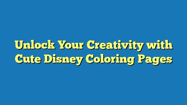Unlock Your Creativity with Cute Disney Coloring Pages