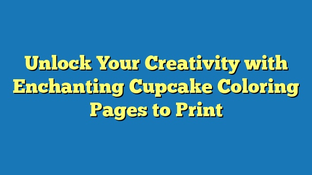 Unlock Your Creativity with Enchanting Cupcake Coloring Pages to Print