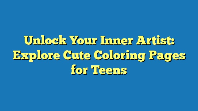 Unlock Your Inner Artist: Explore Cute Coloring Pages for Teens