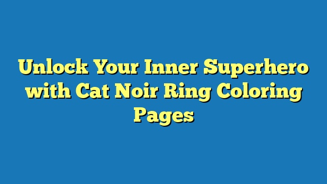 Unlock Your Inner Superhero with Cat Noir Ring Coloring Pages