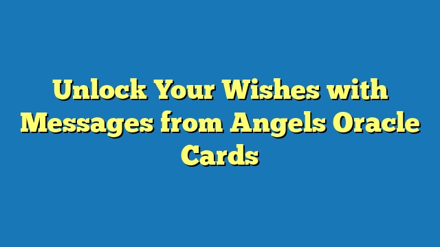 Unlock Your Wishes with Messages from Angels Oracle Cards