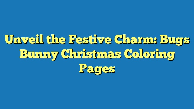 Unveil the Festive Charm: Bugs Bunny Christmas Coloring Pages