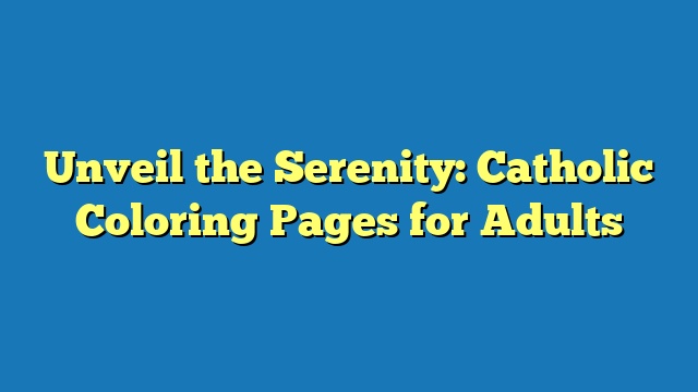 Unveil the Serenity: Catholic Coloring Pages for Adults
