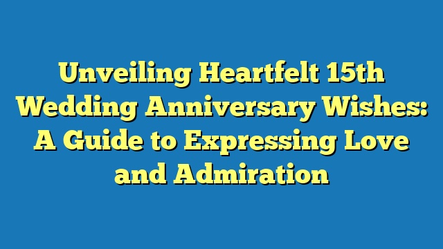 Unveiling Heartfelt 15th Wedding Anniversary Wishes: A Guide to Expressing Love and Admiration