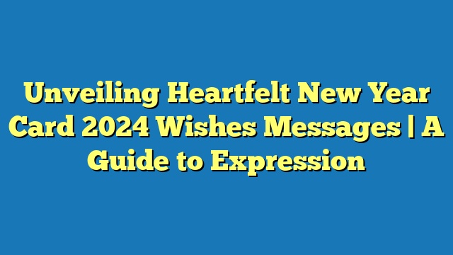 Unveiling Heartfelt New Year Card 2024 Wishes Messages | A Guide to Expression