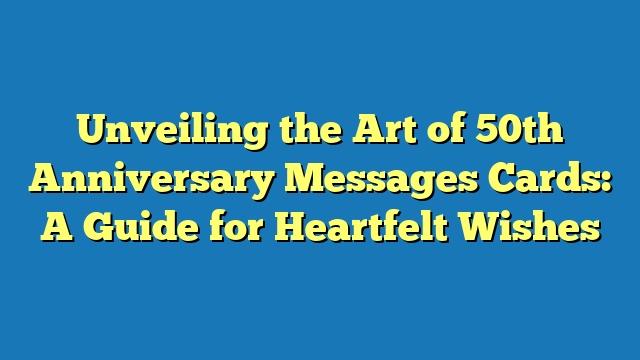 Unveiling the Art of 50th Anniversary Messages Cards: A Guide for Heartfelt Wishes