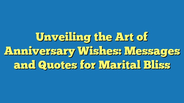 Unveiling the Art of Anniversary Wishes: Messages and Quotes for Marital Bliss