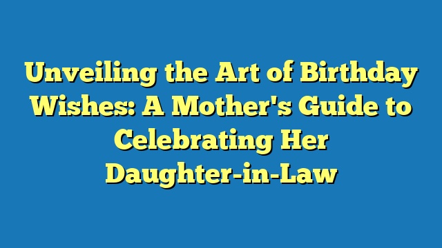 Unveiling the Art of Birthday Wishes: A Mother's Guide to Celebrating Her Daughter-in-Law
