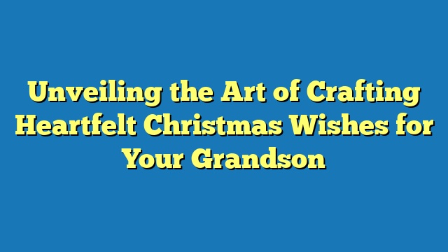Unveiling the Art of Crafting Heartfelt Christmas Wishes for Your Grandson