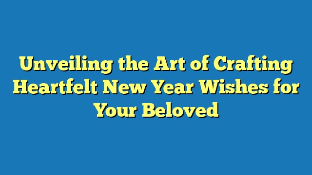 Unveiling the Art of Crafting Heartfelt New Year Wishes for Your Beloved