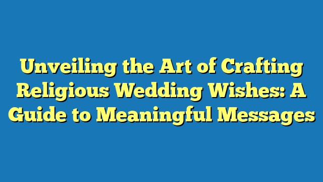 Unveiling the Art of Crafting Religious Wedding Wishes: A Guide to Meaningful Messages