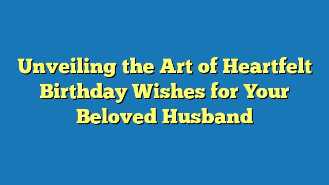 Unveiling the Art of Heartfelt Birthday Wishes for Your Beloved Husband