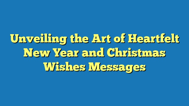 Unveiling the Art of Heartfelt New Year and Christmas Wishes Messages