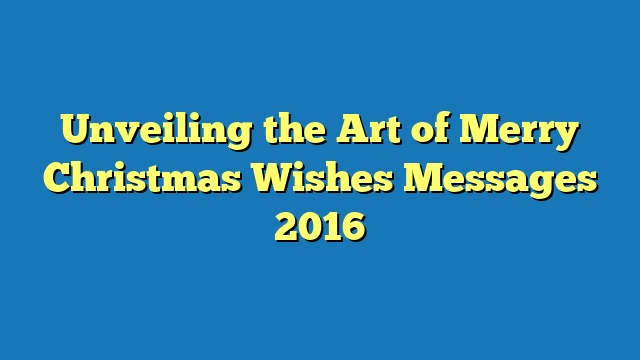 Unveiling the Art of Merry Christmas Wishes Messages 2016