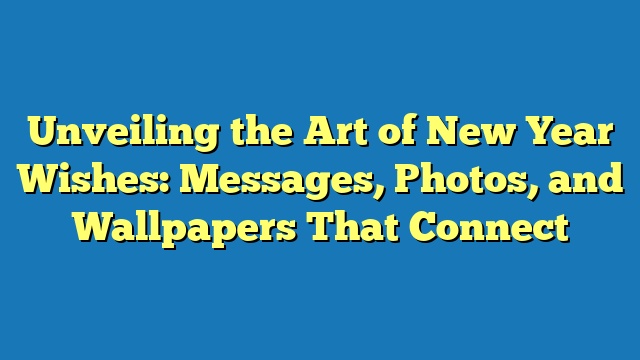 Unveiling the Art of New Year Wishes: Messages, Photos, and Wallpapers That Connect