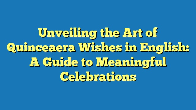 Unveiling the Art of Quinceaera Wishes in English: A Guide to Meaningful Celebrations