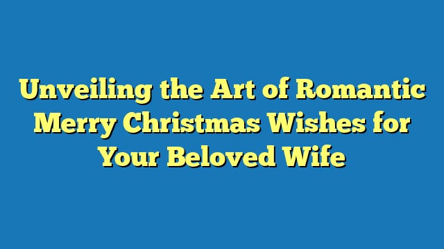 Unveiling the Art of Romantic Merry Christmas Wishes for Your Beloved Wife