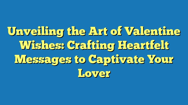 Unveiling the Art of Valentine Wishes: Crafting Heartfelt Messages to Captivate Your Lover