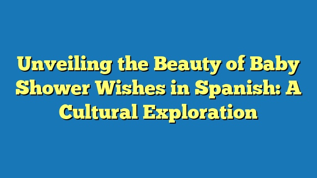 Unveiling the Beauty of Baby Shower Wishes in Spanish: A Cultural Exploration