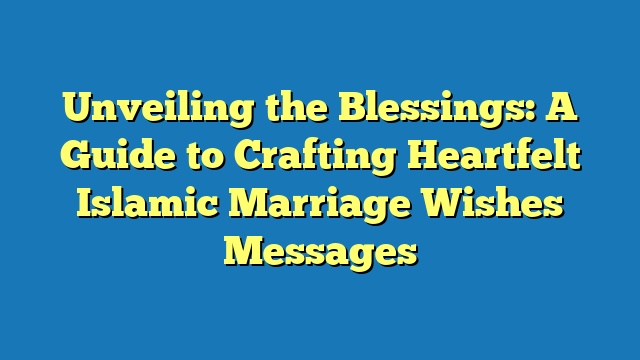 Unveiling the Blessings: A Guide to Crafting Heartfelt Islamic Marriage Wishes Messages
