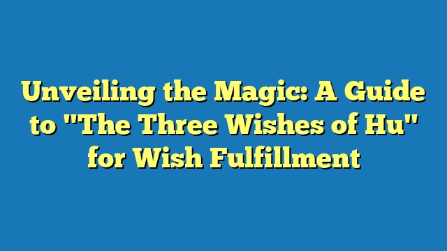 Unveiling the Magic: A Guide to "The Three Wishes of Hu" for Wish Fulfillment