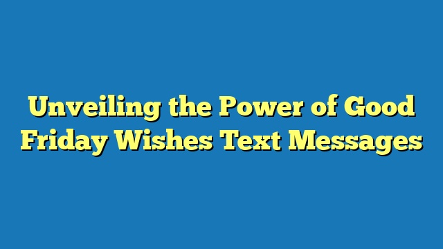 Unveiling the Power of Good Friday Wishes Text Messages