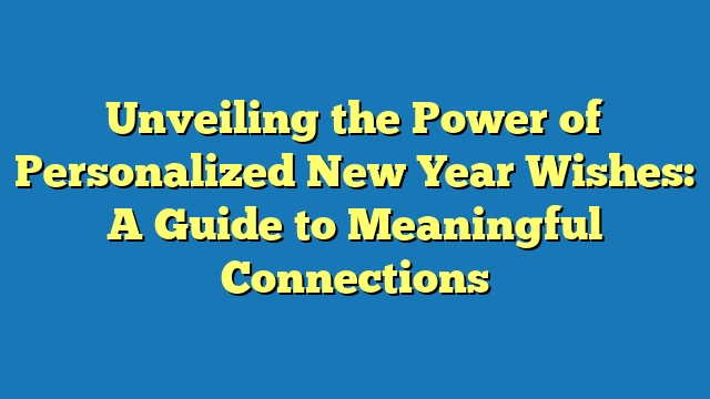 Unveiling the Power of Personalized New Year Wishes: A Guide to Meaningful Connections