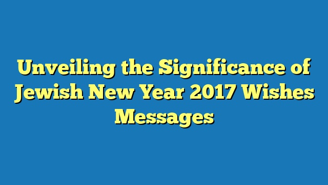 Unveiling the Significance of Jewish New Year 2017 Wishes Messages