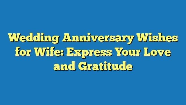 Wedding Anniversary Wishes for Wife: Express Your Love and Gratitude