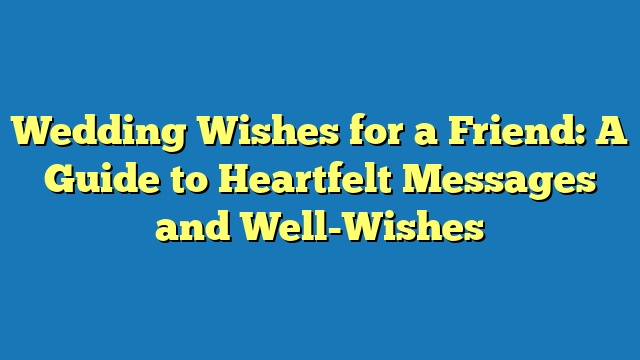 Wedding Wishes for a Friend: A Guide to Heartfelt Messages and Well-Wishes