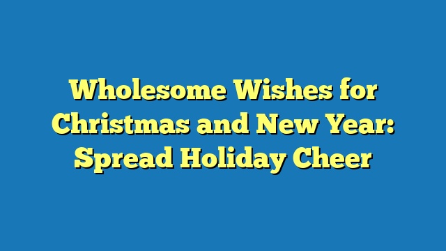 Wholesome Wishes for Christmas and New Year: Spread Holiday Cheer
