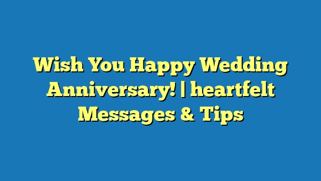 Wish You Happy Wedding Anniversary! | heartfelt Messages & Tips