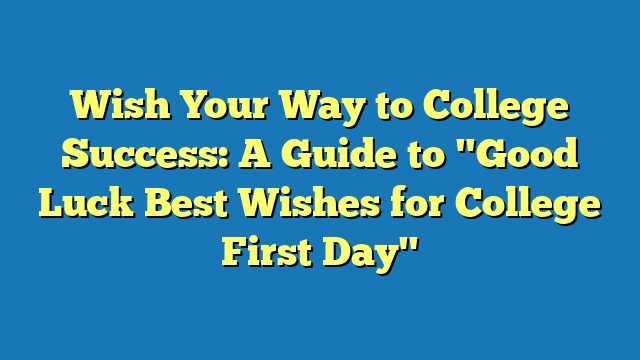 Wish Your Way to College Success: A Guide to "Good Luck Best Wishes for College First Day"