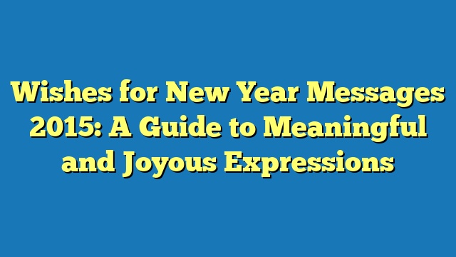 Wishes for New Year Messages 2015: A Guide to Meaningful and Joyous Expressions