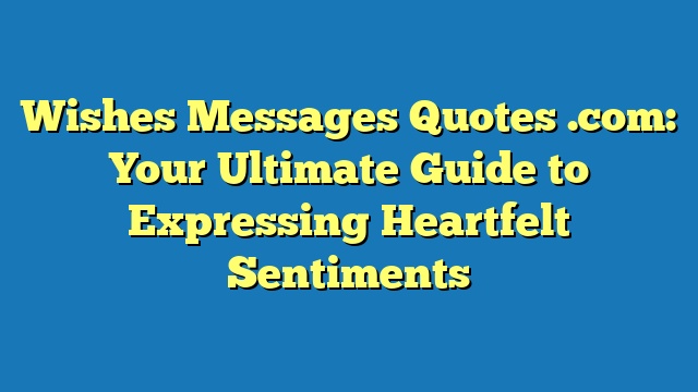 Wishes Messages Quotes .com: Your Ultimate Guide to Expressing Heartfelt Sentiments