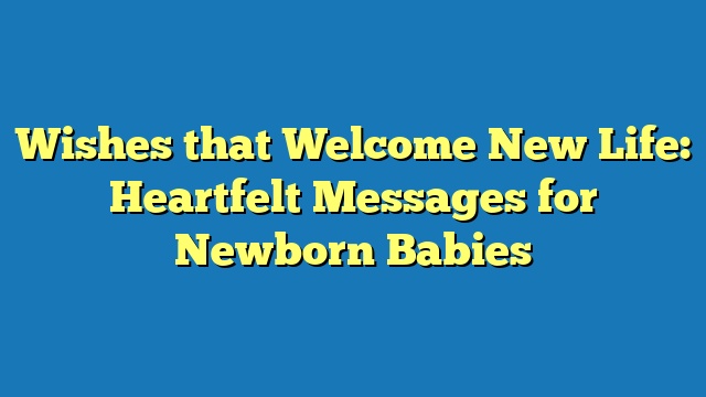 Wishes that Welcome New Life: Heartfelt Messages for Newborn Babies
