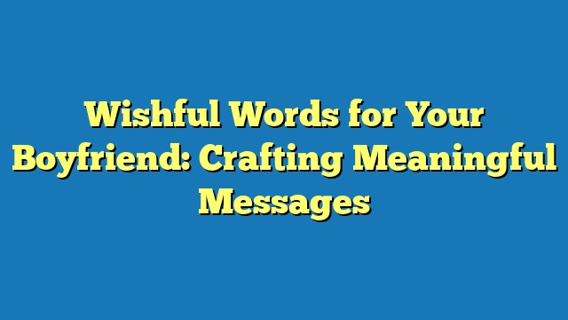 Wishful Words for Your Boyfriend: Crafting Meaningful Messages