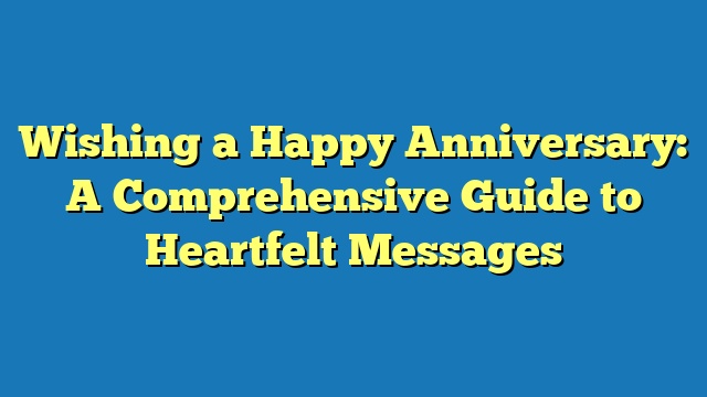 Wishing a Happy Anniversary: A Comprehensive Guide to Heartfelt Messages