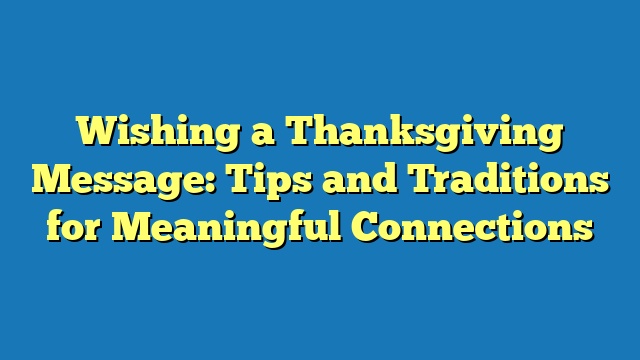 Wishing a Thanksgiving Message: Tips and Traditions for Meaningful Connections